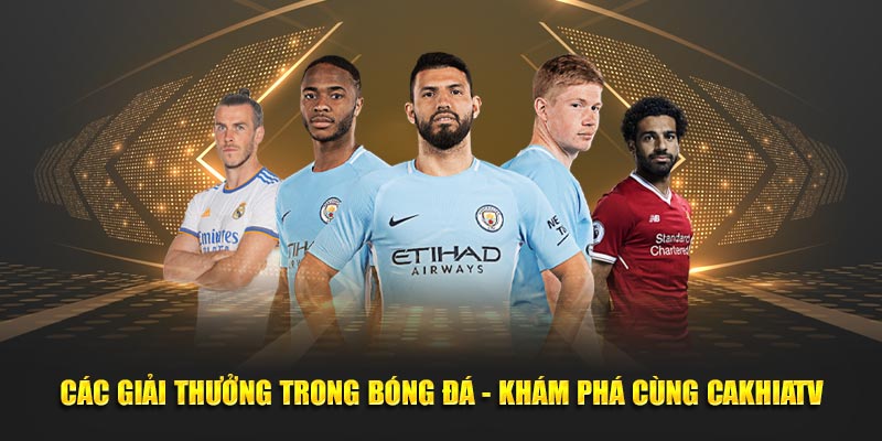 Các Giải Thưởng Trong Bóng Đá - Khám Phá Cùng Cakhiatv