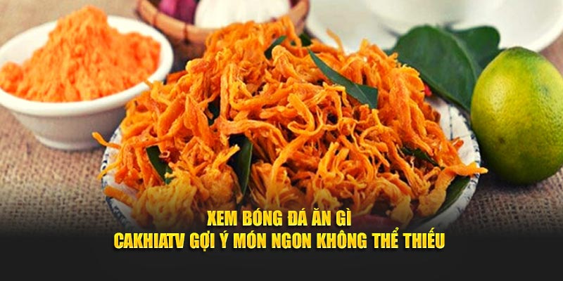 Xem Bóng Đá Ăn Gì - Cakhiatv Gợi Ý Món Ngon Không Thể Thiếu