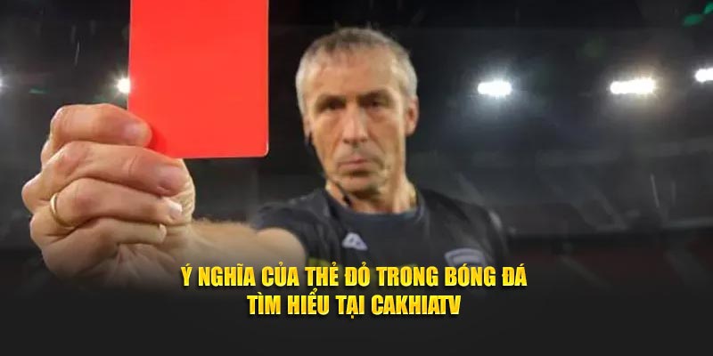 Ý Nghĩa Của Thẻ Đỏ Trong Bóng Đá