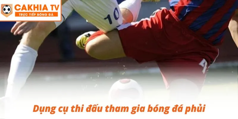 Lựa đúng trang phục và dụng cụ thi đấu tham gia bóng đá phủi